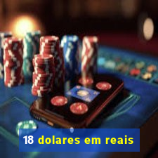 18 dolares em reais